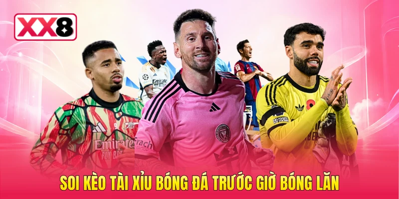 Soi kèo tài xỉu bóng đá trước giờ bóng lăn